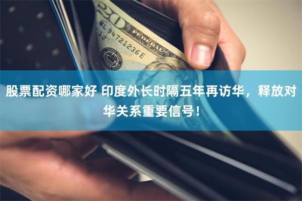 股票配资哪家好 印度外长时隔五年再访华，释放对华关系重要信号！