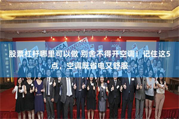 股票杠杆哪里可以做 别舍不得开空调！记住这5点，空调既省电又舒服