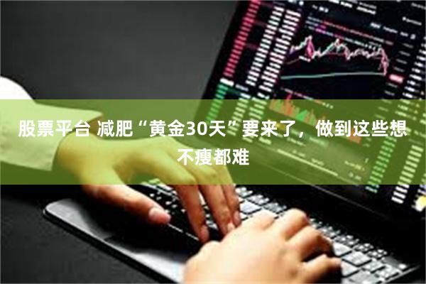股票平台 减肥“黄金30天”要来了，做到这些想不瘦都难