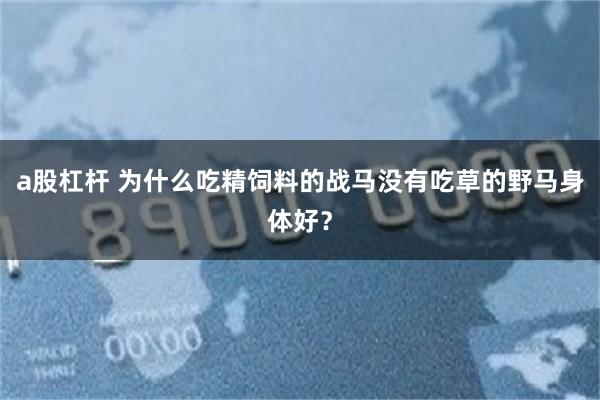 a股杠杆 为什么吃精饲料的战马没有吃草的野马身体好？