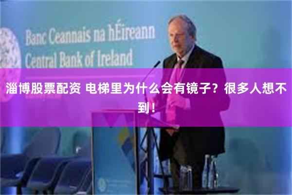 淄博股票配资 电梯里为什么会有镜子？很多人想不到！