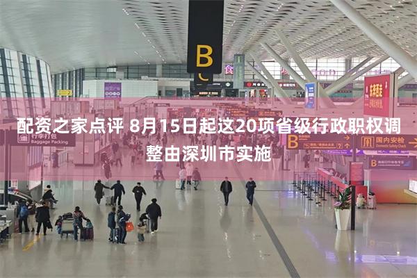配资之家点评 8月15日起这20项省级行政职权调整由深圳市实施