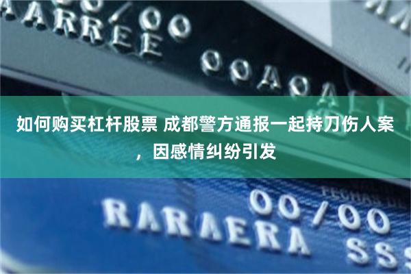 如何购买杠杆股票 成都警方通报一起持刀伤人案，因感情纠纷引发