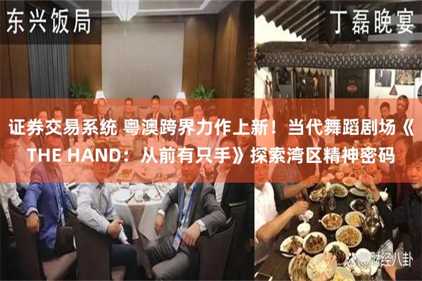 证券交易系统 粤澳跨界力作上新！当代舞蹈剧场《THE HAND：从前有只手》探索湾区精神密码