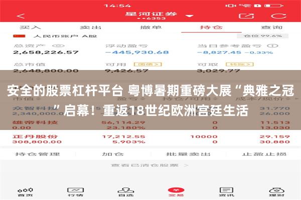 安全的股票杠杆平台 粤博暑期重磅大展“典雅之冠”启幕！重返18世纪欧洲宫廷生活