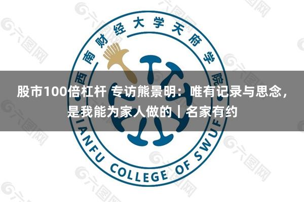 股市100倍杠杆 专访熊景明：唯有记录与思念，是我能为家人做的｜名家有约