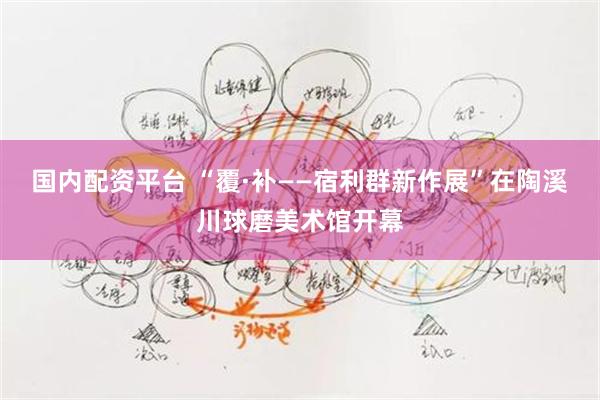 国内配资平台 “覆·补——宿利群新作展”在陶溪川球磨美术馆开幕