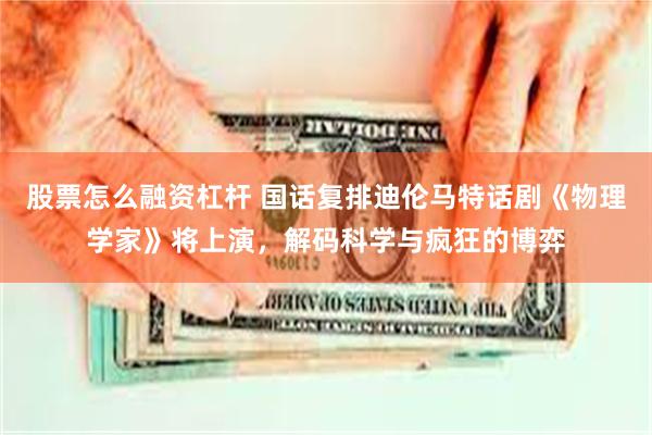 股票怎么融资杠杆 国话复排迪伦马特话剧《物理学家》将上演，解码科学与疯狂的博弈