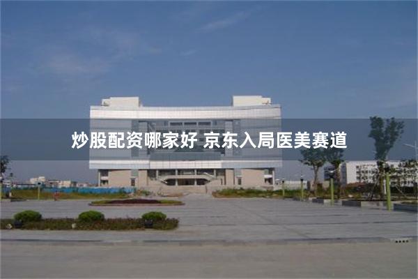 炒股配资哪家好 京东入局医美赛道