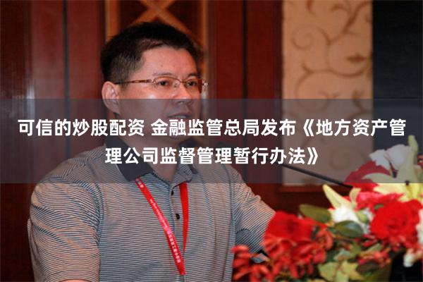 可信的炒股配资 金融监管总局发布《地方资产管理公司监督管理暂行办法》