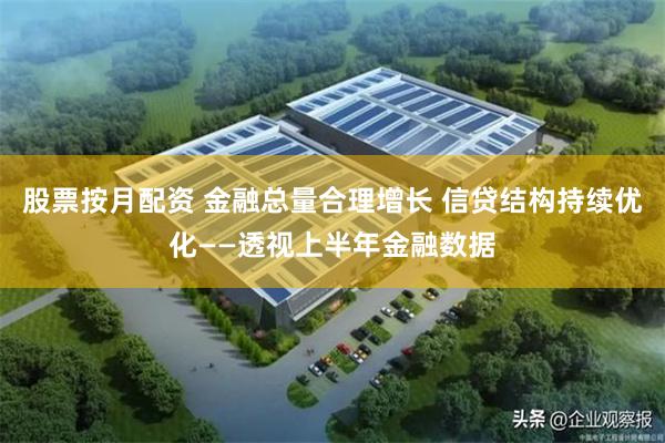 股票按月配资 金融总量合理增长 信贷结构持续优化——透视上半年金融数据