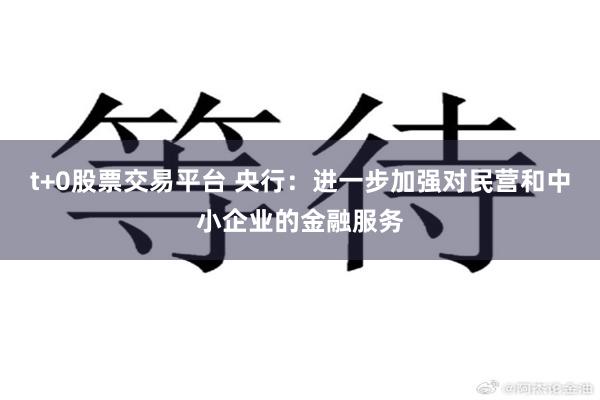 t+0股票交易平台 央行：进一步加强对民营和中小企业的金融服务