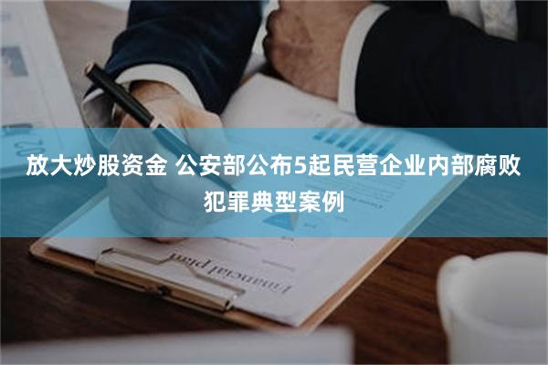 放大炒股资金 公安部公布5起民营企业内部腐败犯罪典型案例