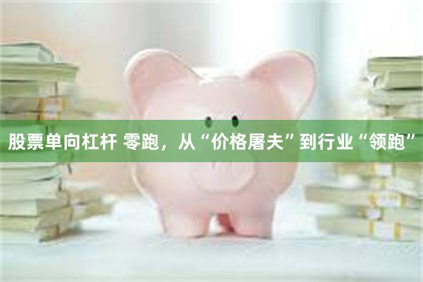 股票单向杠杆 零跑，从“价格屠夫”到行业“领跑”