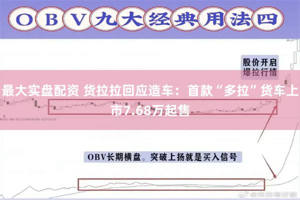 最大实盘配资 货拉拉回应造车：首款“多拉”货车上市7.68万起售