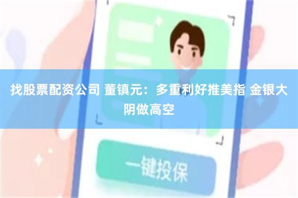 找股票配资公司 董镇元：多重利好推美指 金银大阴做高空