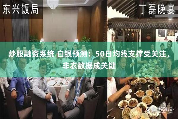 炒股融资系统 白银预测：50日均线支撑受关注，非农数据成关键