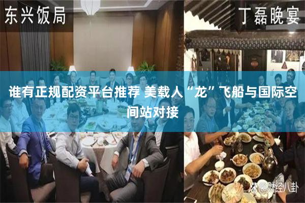 谁有正规配资平台推荐 美载人“龙”飞船与国际空间站对接