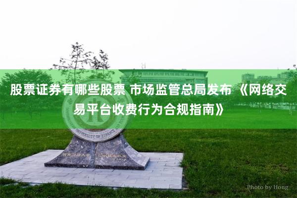 股票证券有哪些股票 市场监管总局发布 《网络交易平台收费行为合规指南》