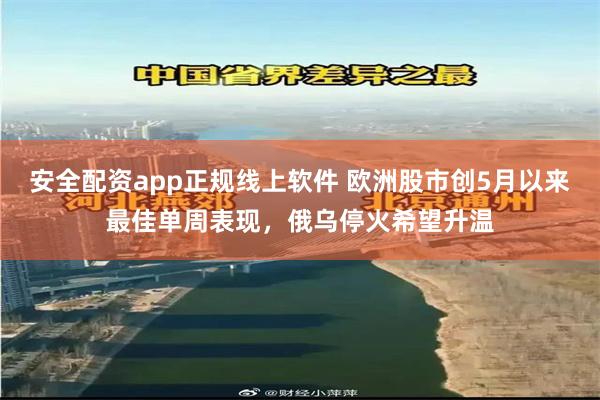 安全配资app正规线上软件 欧洲股市创5月以来最佳单周表现，俄乌停火希望升温