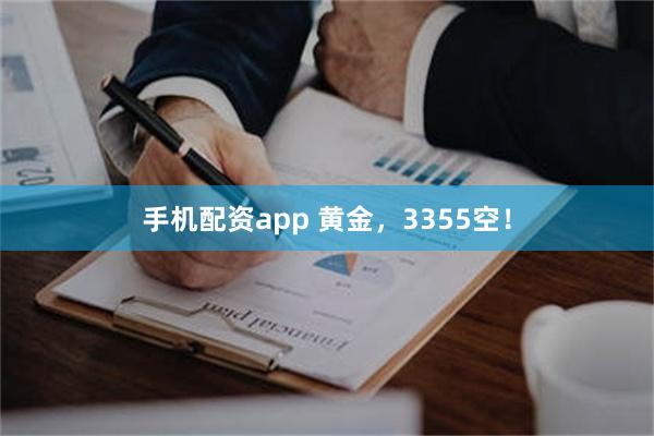 手机配资app 黄金，3355空！