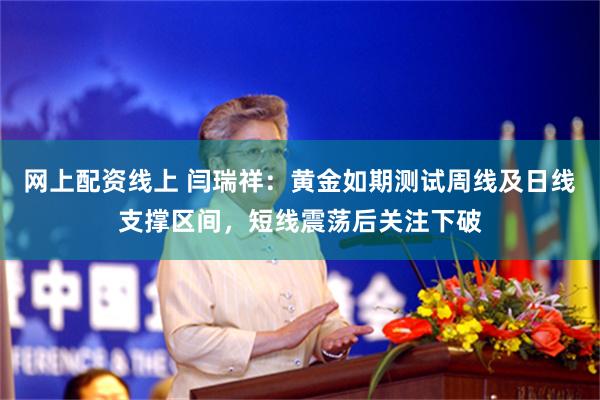 网上配资线上 闫瑞祥：黄金如期测试周线及日线支撑区间，短线震荡后关注下破