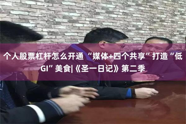 个人股票杠杆怎么开通 “媒体+四个共享”打造“低GI”美食|《圣一日记》第二季
