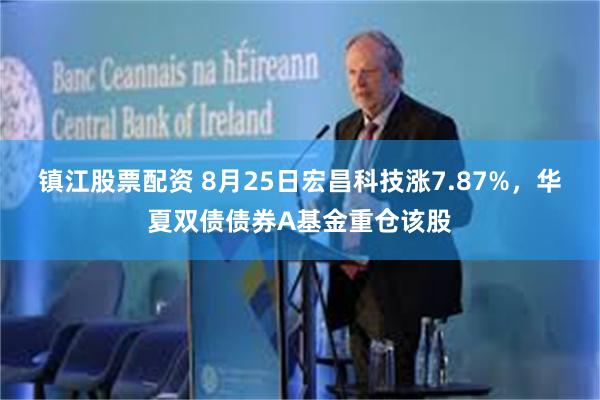 镇江股票配资 8月25日宏昌科技涨7.87%，华夏双债债券A基金重仓该股