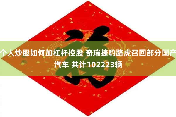 个人炒股如何加杠杆控股 奇瑞捷豹路虎召回部分国产汽车 共计102223辆