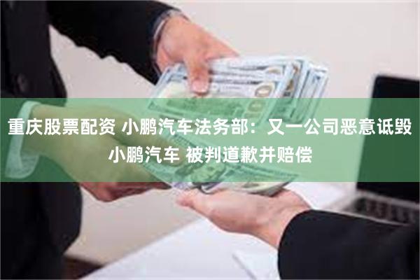 重庆股票配资 小鹏汽车法务部：又一公司恶意诋毁小鹏汽车 被判道歉并赔偿