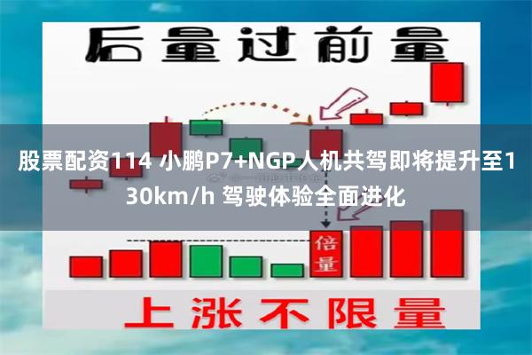 股票配资114 小鹏P7+NGP人机共驾即将提升至130km/h 驾驶体验全面进化