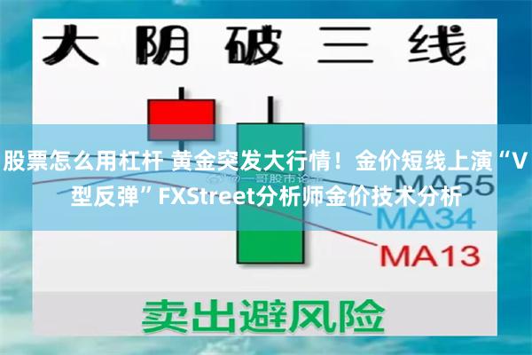 股票怎么用杠杆 黄金突发大行情！金价短线上演“V型反弹”FXStreet分析师金价技术分析