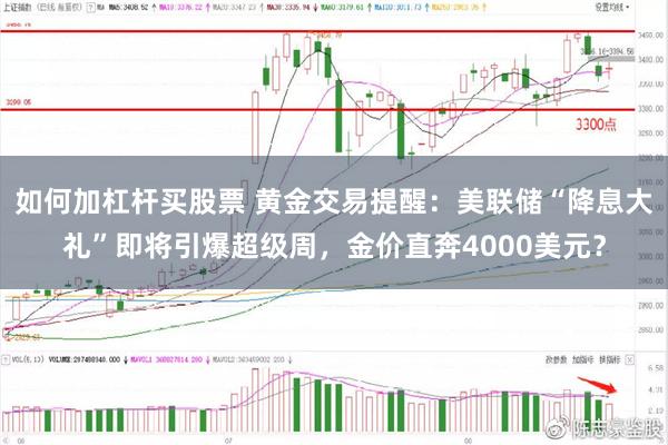 如何加杠杆买股票 黄金交易提醒：美联储“降息大礼”即将引爆超级周，金价直奔4000美元？