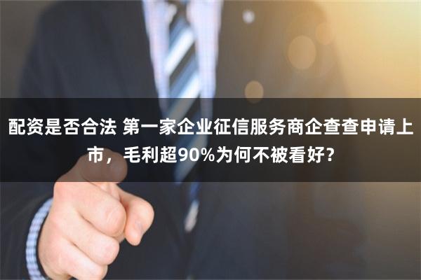 配资是否合法 第一家企业征信服务商企查查申请上市，毛利超90%为何不被看好？