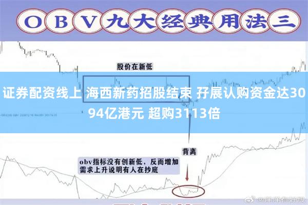 证券配资线上 海西新药招股结束 孖展认购资金达3094亿港元 超购3113倍
