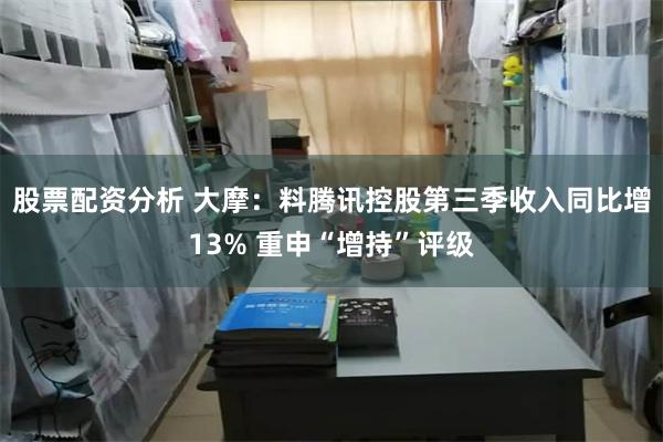 股票配资分析 大摩：料腾讯控股第三季收入同比增13% 重申“增持”评级