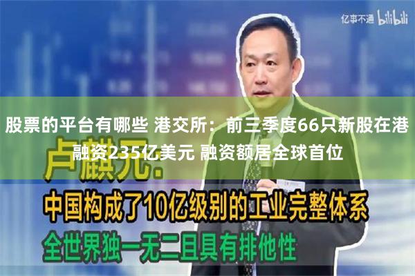 股票的平台有哪些 港交所：前三季度66只新股在港融资235亿美元 融资额居全球首位