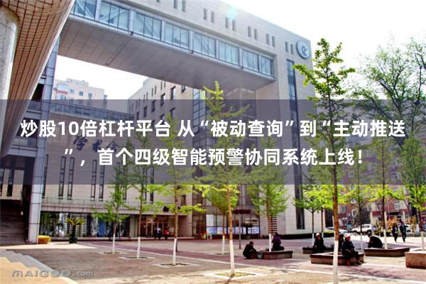 炒股10倍杠杆平台 从“被动查询”到“主动推送”，首个四级智能预警协同系统上线！