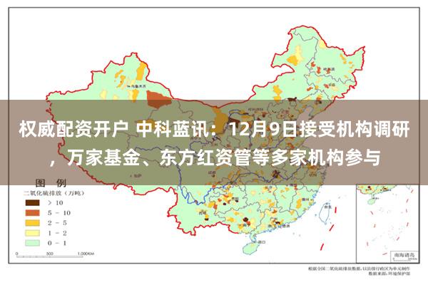 权威配资开户 中科蓝讯：12月9日接受机构调研，万家基金、东方红资管等多家机构参与
