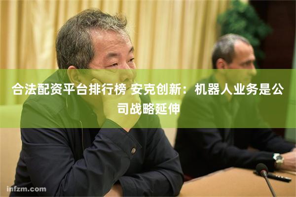 合法配资平台排行榜 安克创新：机器人业务是公司战略延伸