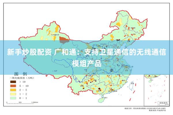 新手炒股配资 广和通：支持卫星通信的无线通信模组产品
