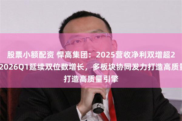 股票小额配资 悍高集团：2025营收净利双增超25%，2026Q1延续双位数增长，多板块协同发力打造高质量引擎
