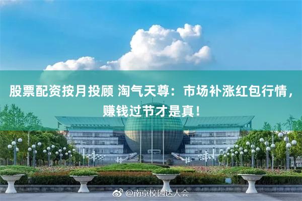股票配资按月投顾 淘气天尊：市场补涨红包行情，赚钱过节才是真！
