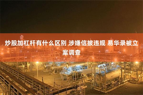 炒股加杠杆有什么区别 涉嫌信披违规 易华录被立案调查