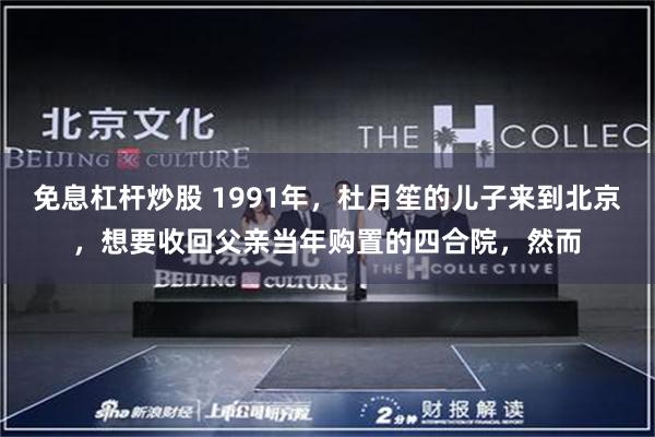 免息杠杆炒股 1991年，杜月笙的儿子来到北京，想要收回父亲当年购置的四合院，然而