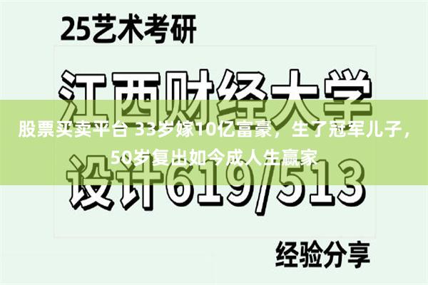 股票买卖平台 33岁嫁10亿富豪，生了冠军儿子，50岁复出如今成人生赢家