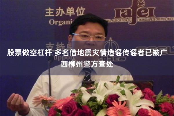 股票做空杠杆 多名借地震灾情造谣传谣者已被广西柳州警方查处