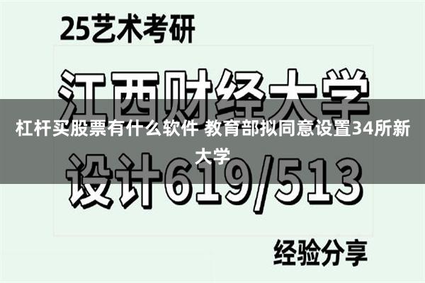 杠杆买股票有什么软件 教育部拟同意设置34所新大学