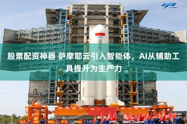 股票配资神器 萨摩耶云引入智能体，AI从辅助工具提升为生产力