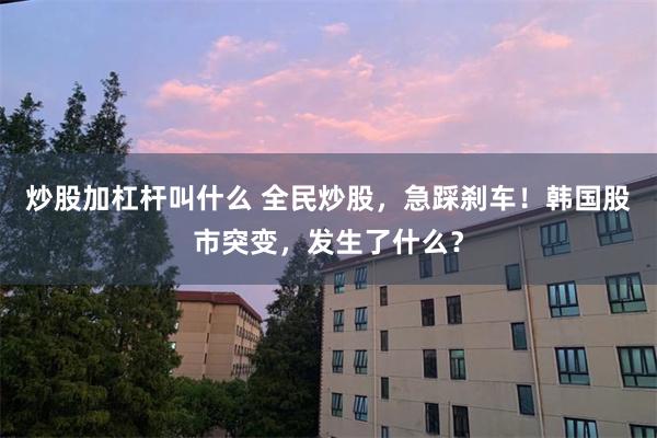 炒股加杠杆叫什么 全民炒股，急踩刹车！韩国股市突变，发生了什么？